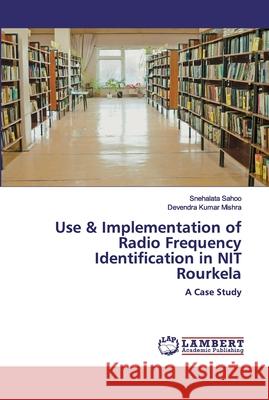 Use & Implementation of Radio Frequency Identification in NIT Rourkela Sahoo, Snehalata 9786200548788 LAP Lambert Academic Publishing - książka