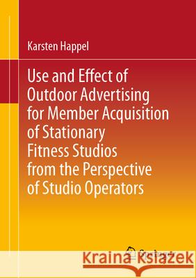 Use and Effect of Outdoor Advertising for Member Acquisition in Brick-And-Mortar Fitness Studios from the Perspective of Studio Operators Karsten Happel 9783658490928 Springer - książka