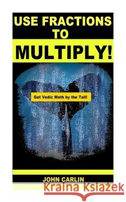 Use Fractions to Multiply!: Vedic Mental Math John Carlin 9781501023170 Createspace - książka