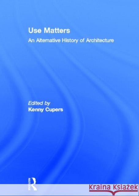 Use Matters: An Alternative History of Architecture Cupers, Kenny 9780415637329 Routledge - książka