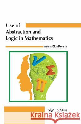 Use of Abstraction and Logic in Mathematics Olga Moreira 9781774695005 Arcler Press - książka