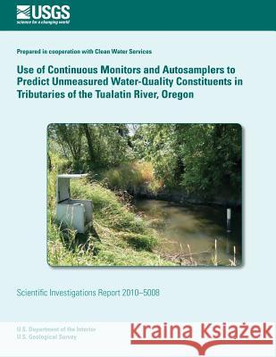 Use of Continuous Monitors and Autosamplers to Predict Unmeasured Water-Quality Constituents in Tributaries of the Tualatin River, Oregon Chauncey W. Anderson Stewart a. Rounds 9781500504632 Createspace - książka