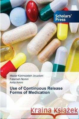 Use of Continuous Release Forms of Medication Maziar Karimzadeh Jouzdani, Fatemeh Nomiri, Anita Amini 9786138959281 Scholars' Press - książka