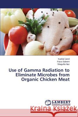 Use of Gamma Radiation to Eliminate Microbes from Organic Chicken Meat Jamil Kashaf                             Saleem Faiza                             Naz Shagufta 9783659770661 LAP Lambert Academic Publishing - książka