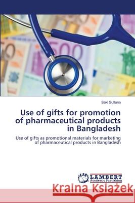 Use of gifts for promotion of pharmaceutical products in Bangladesh Sultana, Saki 9783659181757 LAP Lambert Academic Publishing - książka