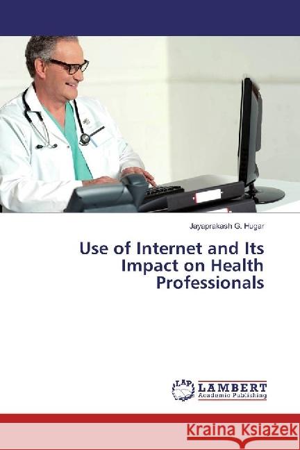 Use of Internet and Its Impact on Health Professionals Hugar, Jayaprakash G. 9783659876813 LAP Lambert Academic Publishing - książka