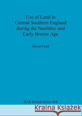 Use of Land in Central Southern England during the Neolithic and Early Bronze Age Field, David 9781407302737 British Archaeological Reports - książka