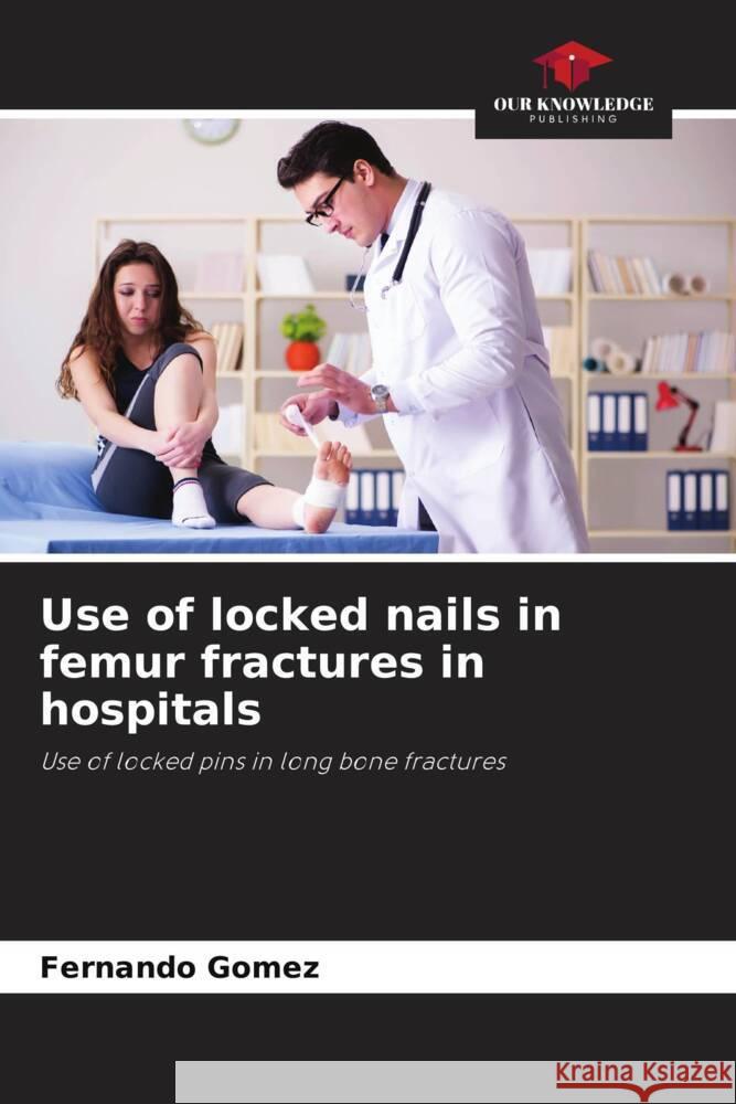 Use of locked nails in femur fractures in hospitals Gomez, Fernando 9786206411451 Our Knowledge Publishing - książka