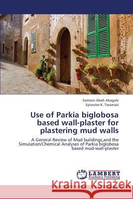 Use of Parkia biglobosa based wall-plaster for plastering mud walls Abagale, Samson Abah 9783659374692 LAP Lambert Academic Publishing - książka