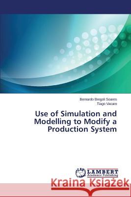 Use of Simulation and Modelling to Modify a Production System Bregoli Soares Bernardo                  Vacaro Tiago 9783659670268 LAP Lambert Academic Publishing - książka