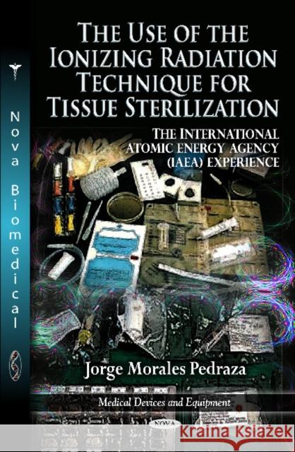 Use of the Ionizing Radiation Technique for Tissue Sterilization: The International Atomic Energy Agency (IAEA) Experience Jorge Morales Pedraza 9781613243688 Nova Science Publishers Inc - książka