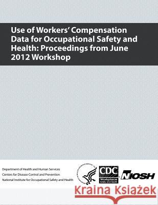 Use of Workers' Compensation Data for Occupational Safety and Health: Proceedings from June 2012 Workshop Department of Health and Huma Centers for Disease Cont An National Institute Fo Safet 9781493592074 Createspace - książka