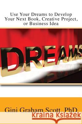 Use Your Dreams to Develop Your Next Book, Creative Project, or Business Idea Gini Graham Scott 9781947466708 Changemakers Publishing - książka