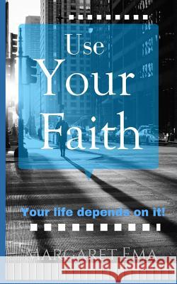 Use Your Faith - Your Life depends on it! Ema, Margaret 9781977730374 Createspace Independent Publishing Platform - książka