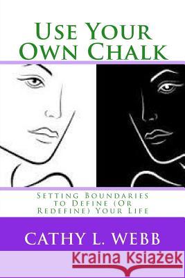 Use Your Own Chalk: Setting Boundaries to Define (or Redefine) Your Life Mrs Cathy L. Webb 9781519607324 Createspace Independent Publishing Platform - książka