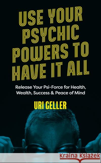 Use Your Psychic Powers to Have It All: Release Your Psi-Force for Health, Wealth, Success & Peace of Mind Uri Geller 9781786785688 Watkins Media Limited - książka