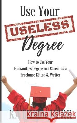 Use Your Useless Degree: How to Use Your Humanities Degree in a Career as a Freelance Editor and Writer Kathrin Herr 9780998976020 Writing Mechanic Publishing Collective - książka