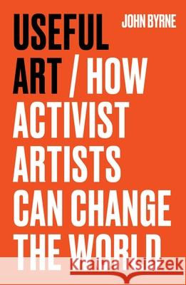 Useful Art: How Activist Artists Can Change the World John Byrne 9781526181572 Manchester University Press - książka