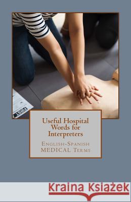 Useful Hospital Words for Interpreters: English-Spanish MEDICAL Terms Leyva, Jose Luis 9781729587591 Createspace Independent Publishing Platform - książka