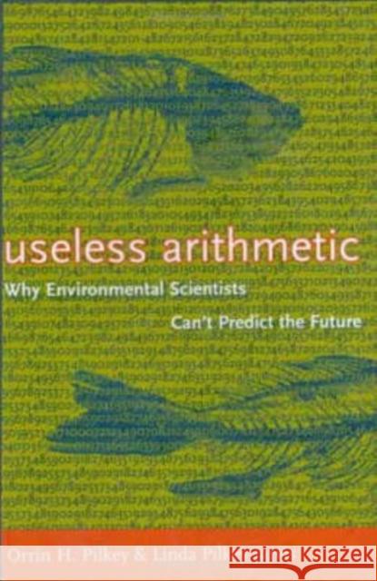 Useless Arithmetic: Why Environmental Scientists Can't Predict the Future Pilkey, Orrin H. 9780231132121 Columbia University Press - książka