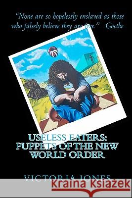 Useless Eaters: Puppets of the New World Order Victoria Jones 9781451506099 Createspace - książka