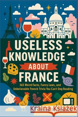Useless knowledge about France: 365 Weird Facts, Funny Laws, and Unbelievable French Trivia You Can't Stop Reading Petterson, Mane 9798264646416 Independently Published - książka