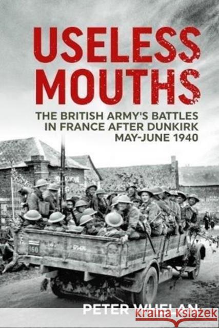 Useless Mouths: The British Army's Battles in France After Dunkirk May-June 1940 Peter Whelan 9781912390908 Helion & Company - książka