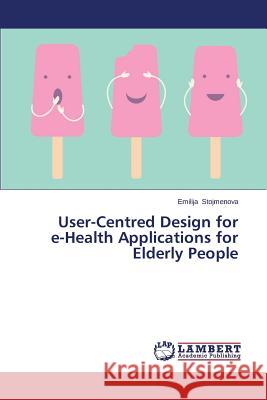 User-Centred Design for E-Health Applications for Elderly People Stojmenova Emilija 9783659513664 LAP Lambert Academic Publishing - książka