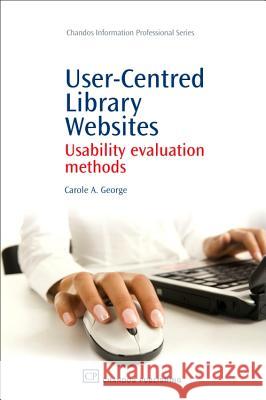 User-Centred Library Websites: Usability Evaluation Methods Carole A. George 9781843343592 Chandos Publishing (Oxford) - książka