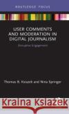 User Comments and Moderation in Digital Journalism: Disruptive Engagement Thomas B. Ksiazek Nina Springer 9780367226428 Routledge