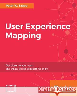 User Experience Mapping: Enhance UX with User Story Map, Journey Map and Diagrams Szabo, Peter W. 9781787123502 Packt Publishing - książka