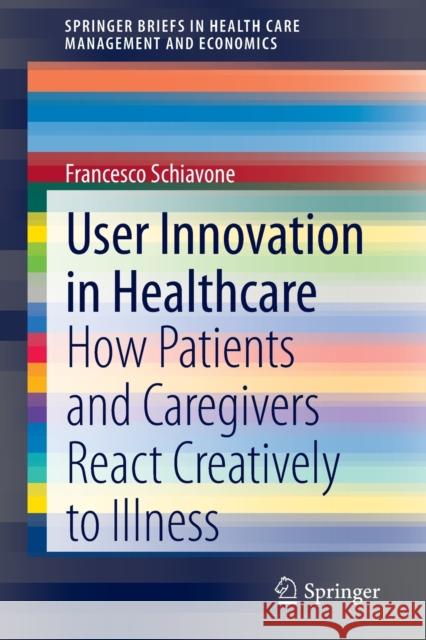 User Innovation in Healthcare: How Patients and Caregivers React Creatively to Illness Schiavone, Francesco 9783030442552 Springer - książka