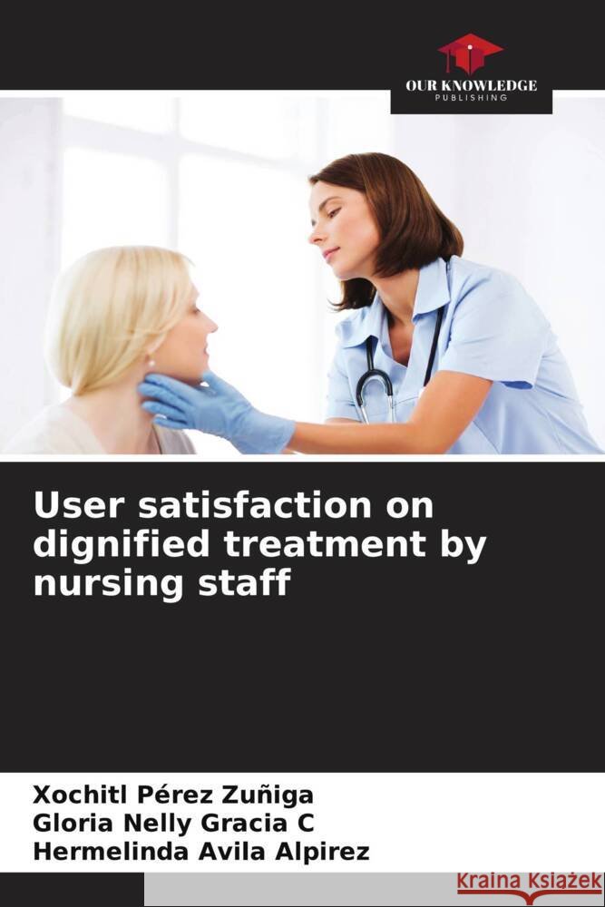 User satisfaction on dignified treatment by nursing staff Xochitl P?re Gloria Nelly Graci Hermelinda Avil 9786207178186 Our Knowledge Publishing - książka