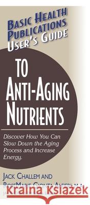 User's Guide to Anti-Aging Nutrients: Discover How You Can Slow Down the Aging Process and Increase Energy Jack Challem Rosemarie Gionta Alfieri 9781591200932 Basic Health Publications - książka