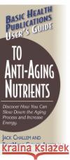 User's Guide to Anti-Aging Nutrients: Discover How You Can Slow Down the Aging Process and Increase Energy Jack Challem Rosemarie Gionta Alfieri 9781591200932 Basic Health Publications
