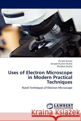 Uses of Electron Microscope in Modern Practical Techniques Puneet Kumar Sanjeev Kumar Shukla Shubhra Shukla 9783659216190 LAP Lambert Academic Publishing - książka