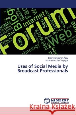 Uses of Social Media by Broadcast Professionals Elijah Hembanen Apev Winifred Doofan Tughgba 9786207844890 LAP Lambert Academic Publishing - książka