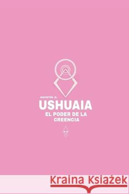 Ushuaia, el poder de la creencia Agustín Jl 9798879003963 Independently Published - książka