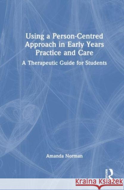 Using a Person-Centred Approach in Early Years Practice and Care: A Therapeutic Guide for Students Amanda Norman 9781032224251 Taylor & Francis Ltd - książka