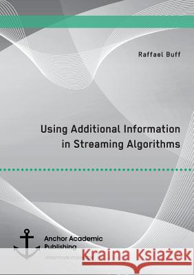 Using Additional Information in Streaming Algorithms Buff, Raffael 9783960670940 Anchor Academic Publishing - książka