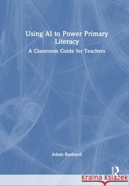 Using AI to Power Primary Literacy: A Classroom Guide for Teachers Adam Bushnell 9781041029069 Routledge - książka