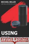 Using Amazon Alexa and Echo Michael Miller 9781521953532 Independently Published