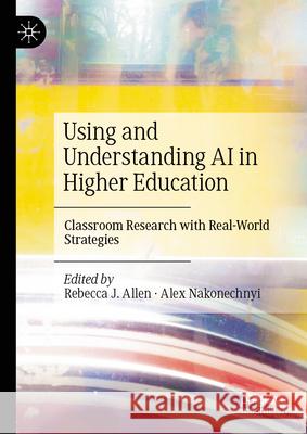 Using and Understanding AI in Higher Education: Classroom Research with Real-World Strategies Rebecca Allen Alex Nakonechnyi 9783031997532 Palgrave MacMillan - książka