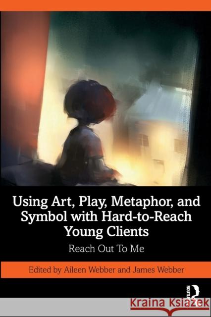 Using Art, Play, Metaphor, and Symbol with Hard-To-Reach Young Clients: Reach Out to Me Webber, Aileen 9780367755713 Taylor & Francis Ltd - książka