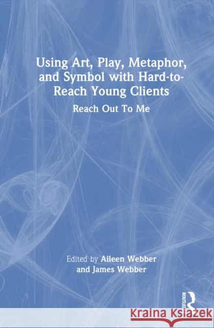 Using Art, Play, Metaphor, and Symbol with Hard-To-Reach Young Clients: Reach Out to Me Webber, Aileen 9780367755720 Taylor & Francis Ltd - książka