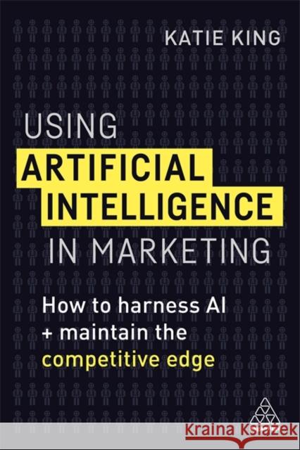 Using Artificial Intelligence in Marketing: How to Harness AI and Maintain the Competitive Edge Katie King 9780749497972 Kogan Page - książka