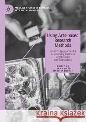 Using Arts-Based Research Methods: Creative Approaches for Researching Business, Organisation and Humanities Jenna Ward Harriet Shortt 9783030330712 Palgrave MacMillan - książka