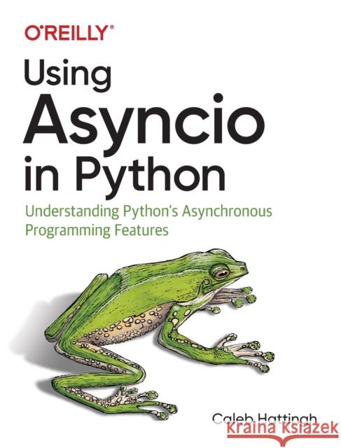 Using Asyncio in Python: Understanding Python's Asynchronous Programming Features Caleb Hattingh 9781492075332 O'Reilly Media - książka