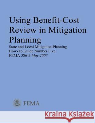 Using Benefit-Cost Review in Mitigation Planning (State and Local Mitigation Planning How-To Guide Number Five; FEMA 386-5 / May 2007) Agency, Federal Emergency Management 9781482506457 Createspace - książka