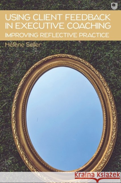 Using Client Feedback in Executive Coaching: Improving Reflective Practice Seiler, Hélène 9780335249411 Open University Press - książka